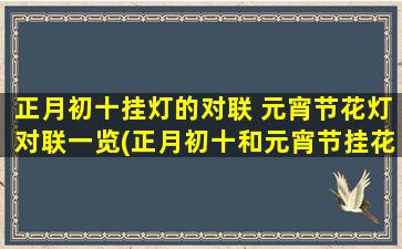 正月初十挂灯的对联 元宵节花灯对联一览(正月初十和元宵节挂花灯的精美对联合集)